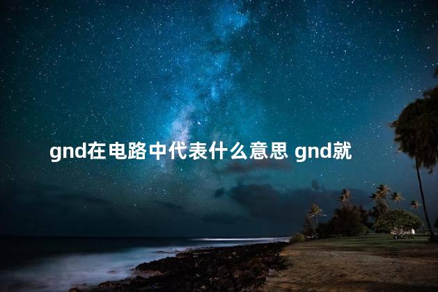gnd在电路中代表什么意思 gnd就是负极吗